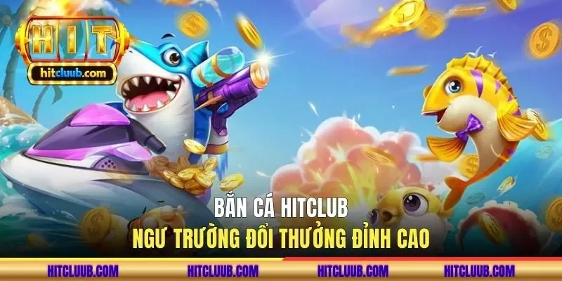 ban-ca-hitclub-ngu-truong-doi-thuong-dinh-cao