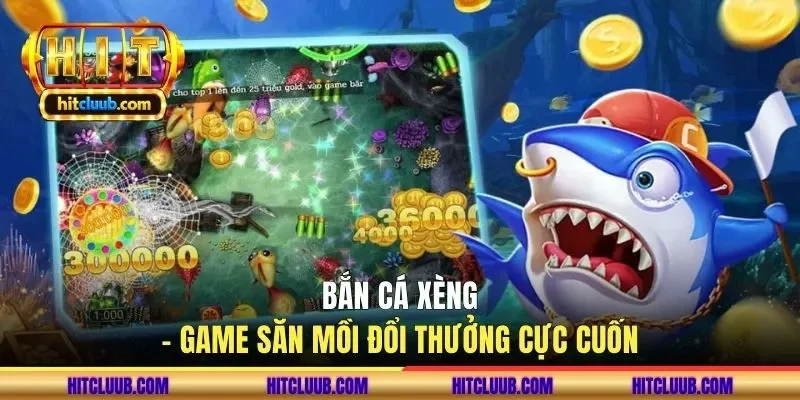 Bắn cá xèng - Game săn mồi đổi thưởng cực cuốn