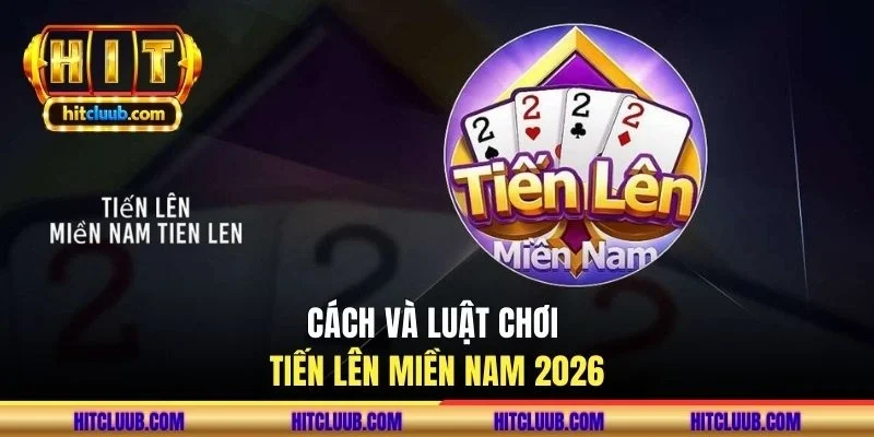 Cách và luật chơi tiến lên miền Nam 2026