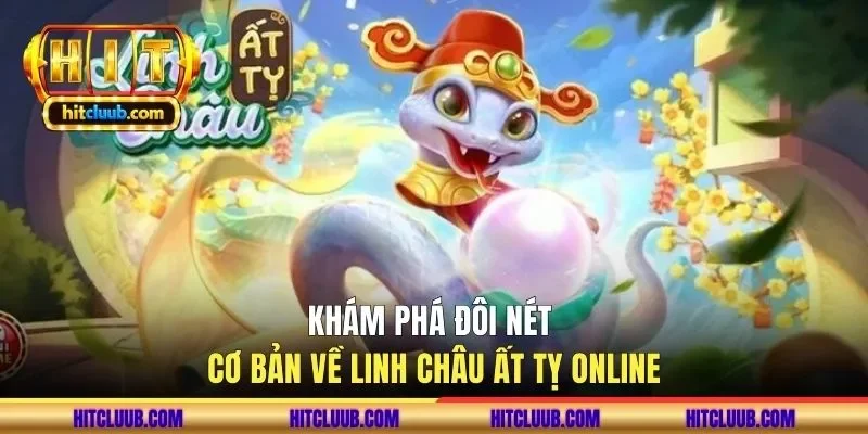 Khám phá đôi nét cơ bản về linh châu ất tỵ online