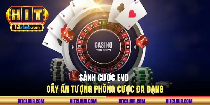Sảnh cược EVO gây ấn tượng phòng cược đa dạng