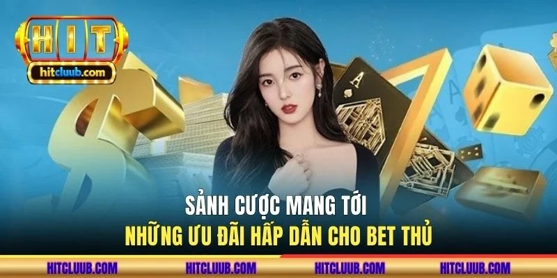 Sảnh cược mang tới những ưu đãi hấp dẫn cho bet thủ
