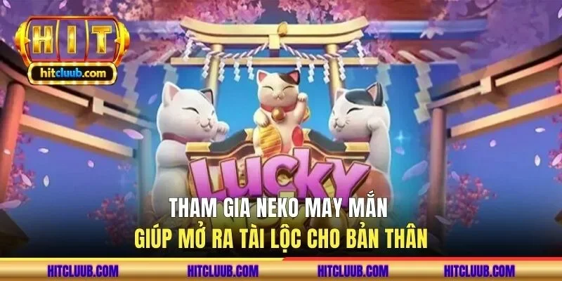 Tham gia Neko may mắn giúp mở ra tài lộc cho bản thân