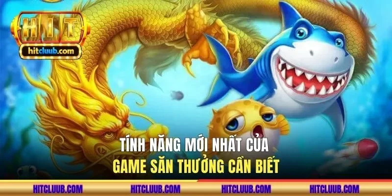 Tính năng mới nhất của game săn thưởng cần biết