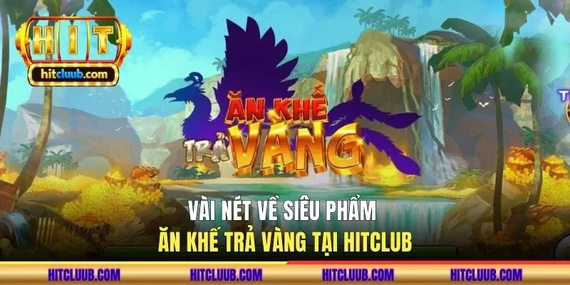 Vài nét về siêu phẩm ăn khế trả vàng tại HITCLUB