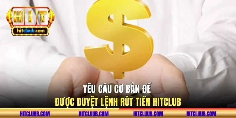 Yêu cầu cơ bản để được duyệt lệnh rút tiền HITCLUB